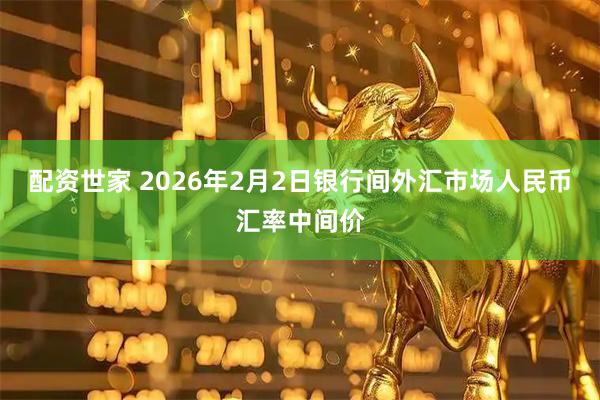 配资世家 2026年2月2日银行间外汇市场人民币汇率中间价
