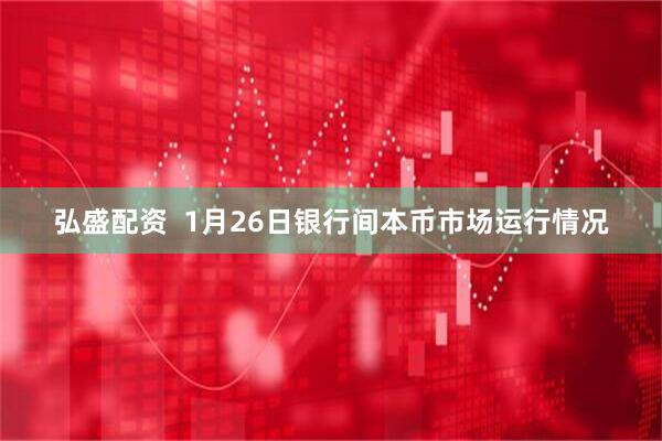 弘盛配资  1月26日银行间本币市场运行情况